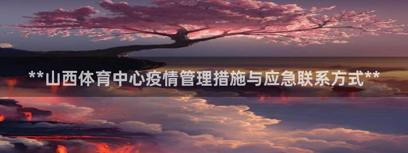 必一体育下载登入：**山西体育中心疫情管理措施与应急联系方式