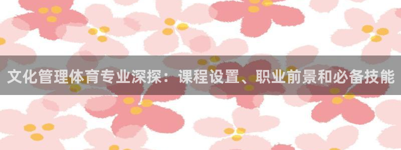 必一体育能提现大金额吗：文化管理体育专业深探：课程设置、职业