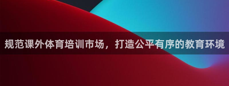 必一体育官网app：规范课外体育培训市场，打造公平有序的教育